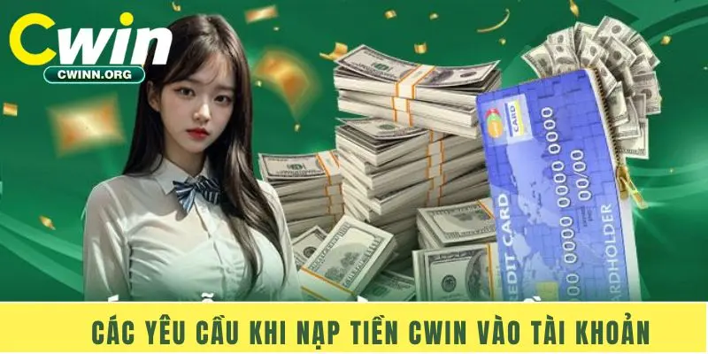 Các yêu cầu khi nạp tiền Cwin vào tài khoản 